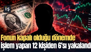 Fonun kapalı olduğu dönemde işlem yapan 12 kişiden 6'sı yakalandı