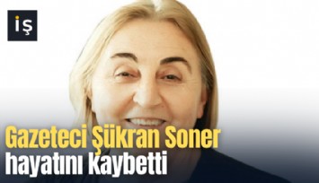 Gazeteci Şükran Soner hayatını kaybetti