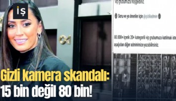Gizli kamera skandalı: 15 bin değil 80 bin!