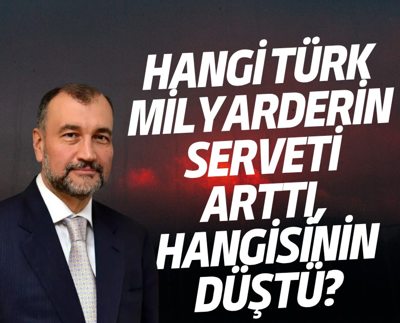 Hangi Türk milyarderin serveti arttı, hangisinin düştü?