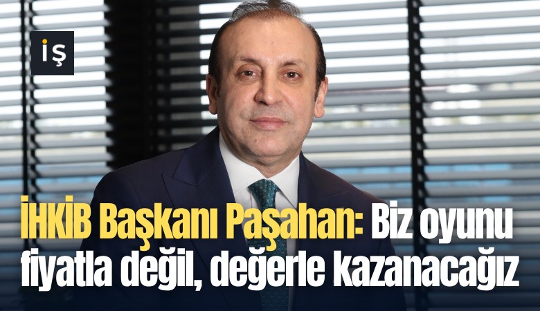 İHKİB Başkanı Paşahan: Biz oyunu fiyatla değil, değerle kazanacağız