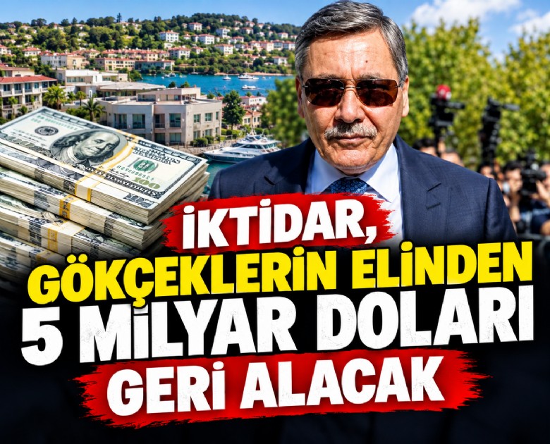İktidar, Gökçeklerin elinden 5 milyar doları geri alacak
