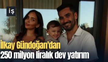 İlkay Gündoğan'dan 250 milyon liralık dev yatırım