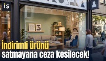İndirimli ürünü satmayana ceza kesilecek!