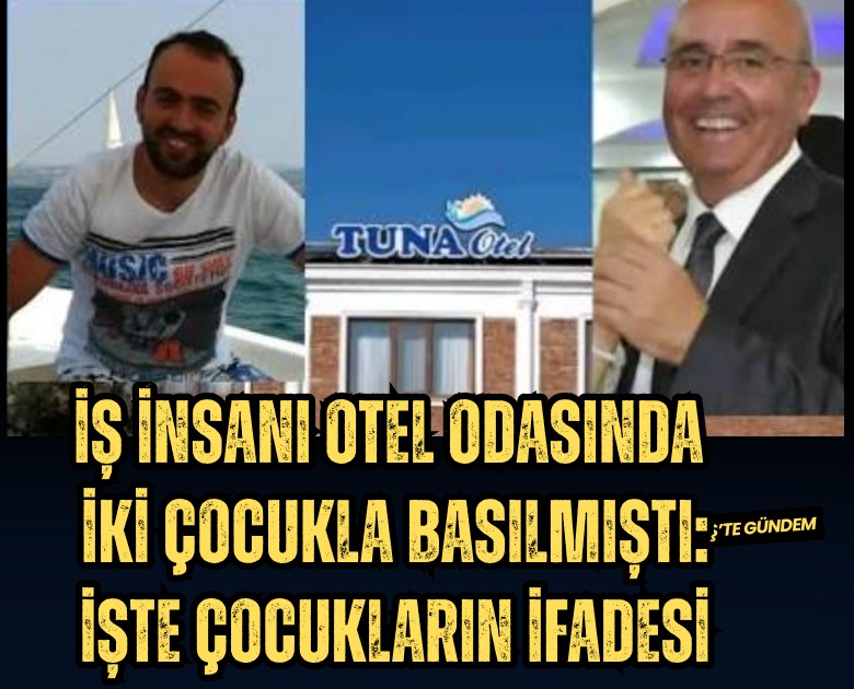 İş insanı otel odasında iki çocukla basılmıştı: Çocukların ifadesi ortaya çıktı
