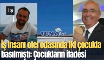 İş insanı otel odasında iki çocukla basılmıştı: Çocukların ifadesi ortaya çıktı