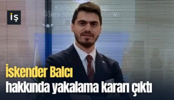 İskender Balcı hakkında yakalama kararı çıktı