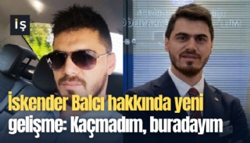 İskender Balcı hakkında yeni gelişme: Kaçmadım, buradayım