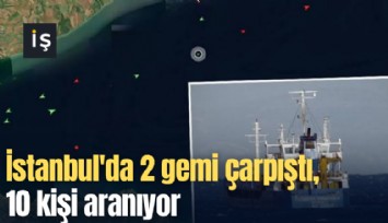 İstanbul'da 2 gemi çarpıştı, 10 kişi aranıyor