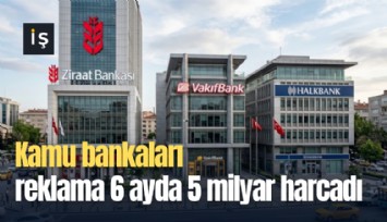 Kamu bankaları reklama 6 ayda 5 milyar harcadı