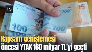 Kapsam genişlemesi öncesi YTAK 160 milyar TL'yi geçti