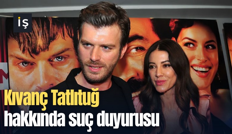 Kıvanç Tatlıtuğ hakkında suç duyurusu