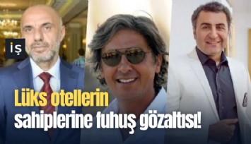 Lüks otellerin sahiplerine fuhuş gözaltısı!