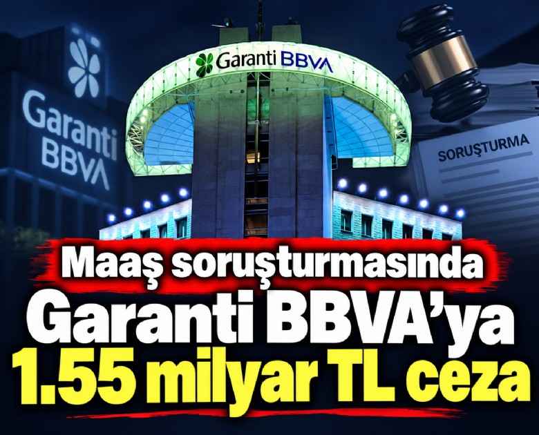 Maaş soruşturmasında Garanti BBVA'ya 1.55 milyar TL ceza