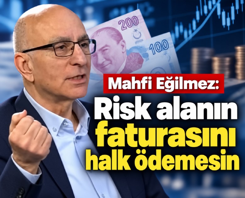 Mahfi Eğilmez: Risk alanın faturasını halk ödemesin