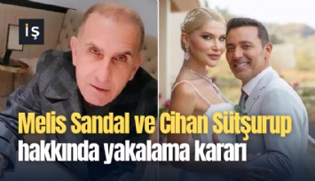 Melis Sandal ve Cihan Sütşurup hakkında yakalama kararı