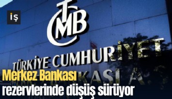 Merkez Bankası rezervlerinde düşüş sürüyor