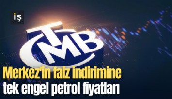 Merkez'in faiz indirimine tek engel petrol fiyatları