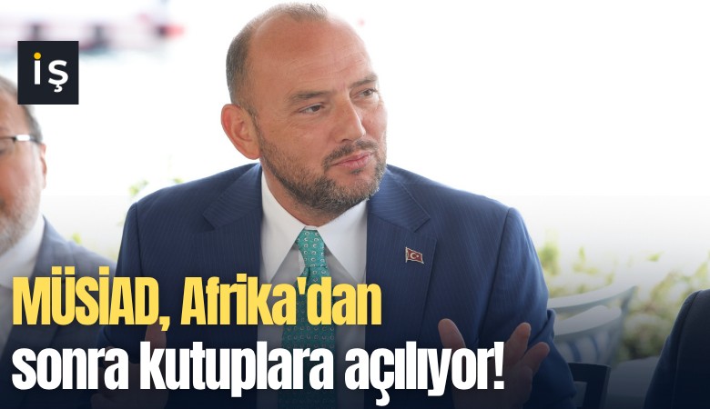MÜSİAD, Afrika'dan sonra kutuplara açılıyor!