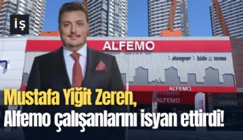 Mustafa Yiğit Zeren, Alfemo çalışanlarını isyan ettirdi!