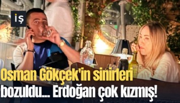 Osman Gökçek'in sinirleri bozuldu... Erdoğan çok kızmış!