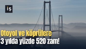 Otoyol ve köprülere 3 yılda yüzde 520 zam!