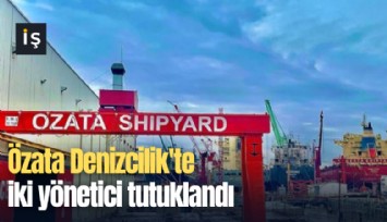 Özata Denizcilik'te iki yönetici tutuklandı