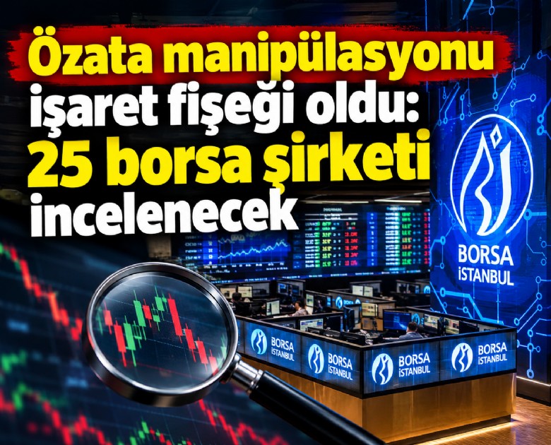 Özata manipülasyonu işaret fişeği oldu: 25 borsa şirketi incelenecek