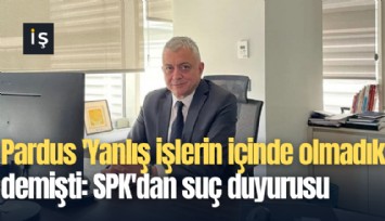 Pardus 'Yanlış işlerin içinde olmadık' demişti: 11 gün sonra SPK'dan suç duyurusu