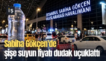 Sabiha Gökçen'de şişe suyun fiyatı dudak uçuklattı