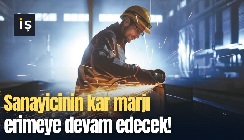Sanayicinin kar marjı erimeye devam edecek!