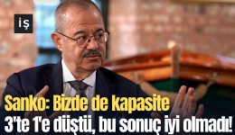 Sanko: Bizde de kapasite 3'te 1'e düştü, bu sonuç iyi olmadı!