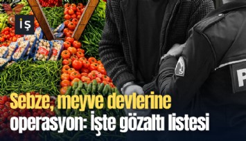 Sebze, meyve devlerine operasyon: İşte gözaltı listesi