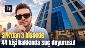 SPK'dan 3 hissede 44 kişi hakkında suç duyurusu!