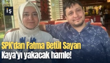 SPK'dan Fatma Betül Sayan Kaya'yı yakacak hamle!