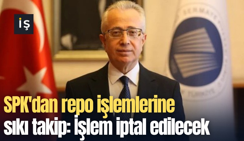 SPK'dan repo işlemlerine sıkı takip: İşlem iptal edilecek