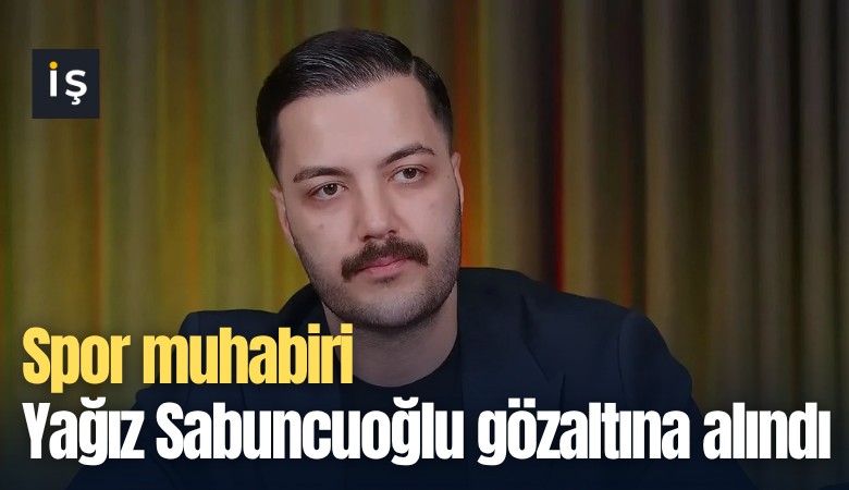 Spor muhabiri Yağız Sabuncuoğlu gözaltına alındı