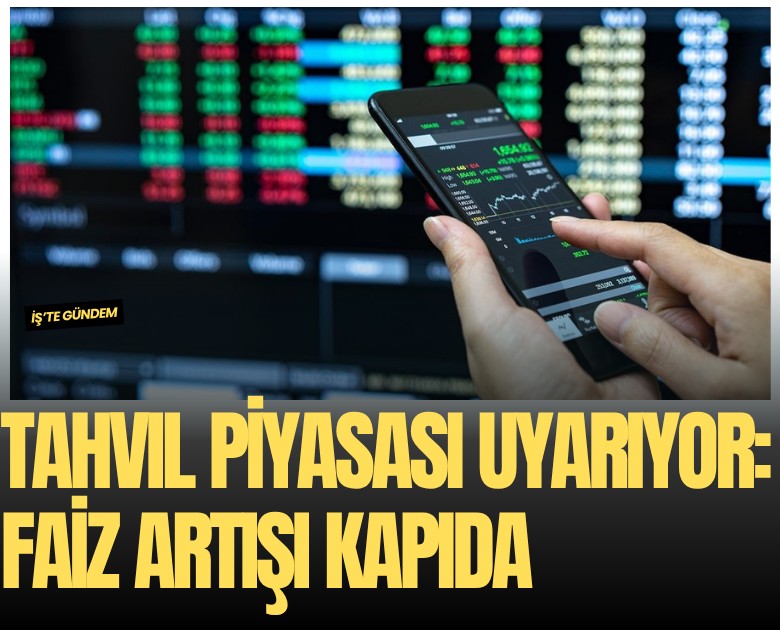 Tahvil piyasası uyarıyor: Faiz artışı kapıda