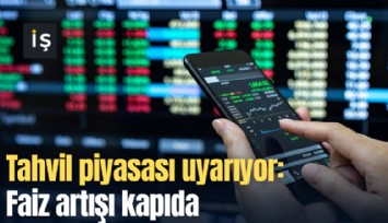 Tahvil piyasası uyarıyor: Faiz artışı kapıda