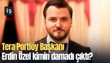 Tera Portföy Başkanı Erdin Özel kimin damadı çıktı?