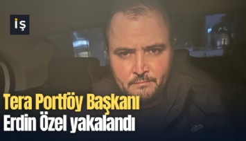 Tera Portföy Başkanı Erdin Özel yakalandı