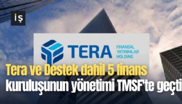 Tera ve Destek dahil 5 finans kuruluşunun yönetimi TMSF'te geçti