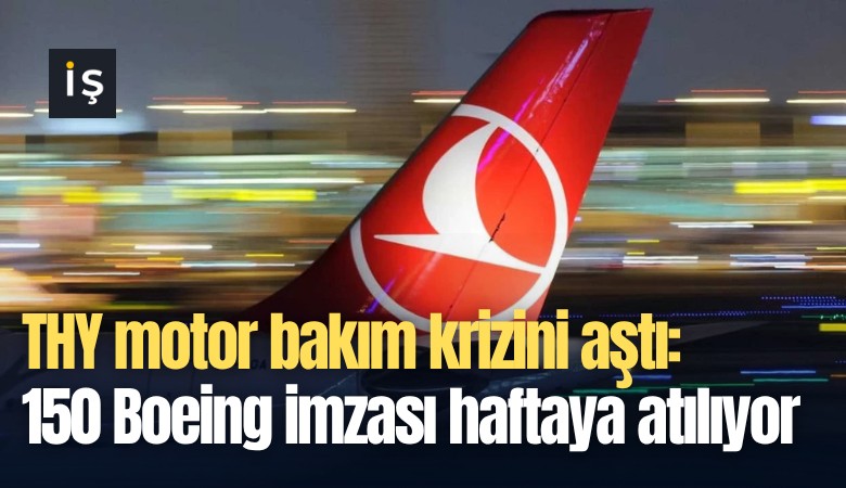 THY motor bakım krizini aştı: 150 Boeing imzası haftaya atılıyor