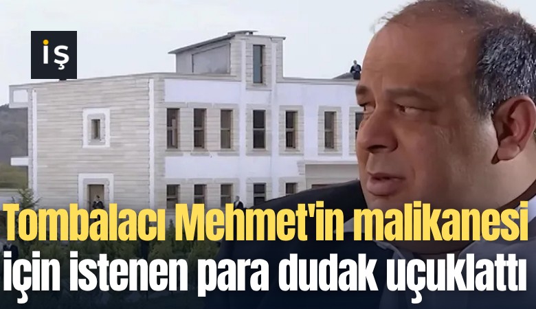 Tombalacı Mehmet'in malikanesi için istenen para dudak uçuklattı