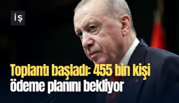 Toplantı başladı: 455 bin kişi ödeme planını bekliyor