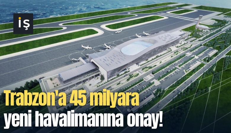 Trabzon'a 45 milyara yeni havalimanına onay!