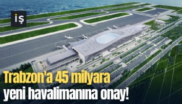 Trabzon'a 45 milyara yeni havalimanına onay!