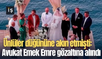 Ünlüler düğününe akın etmişti: Avukat Emek Emre gözaltına alındı