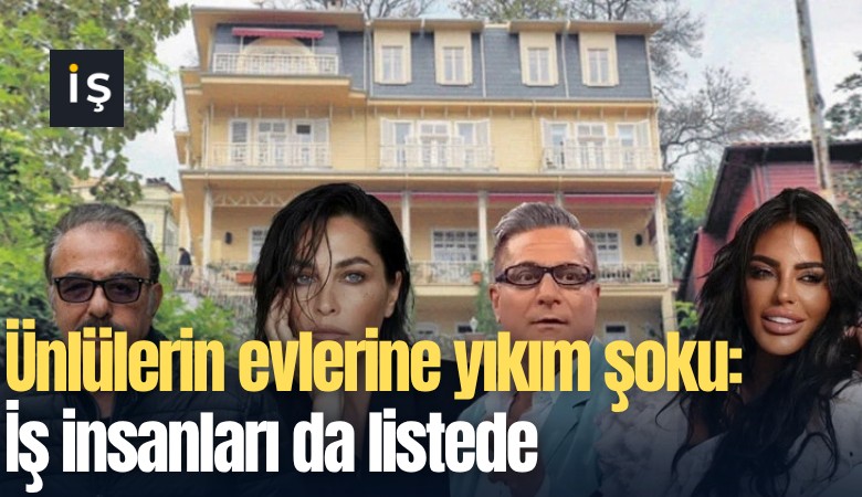 Ünlülerin evlerine yıkım şoku: İş insanları da listede