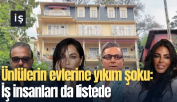 Ünlülerin evlerine yıkım şoku: İş insanları da listede